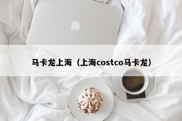 马卡龙上海（上海costco马卡龙）