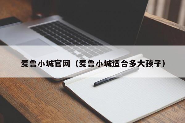 麦鲁小城官网（麦鲁小城适合多大孩子）