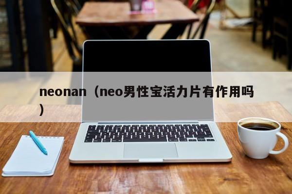 neonan（neo男性宝活力片有作用吗）