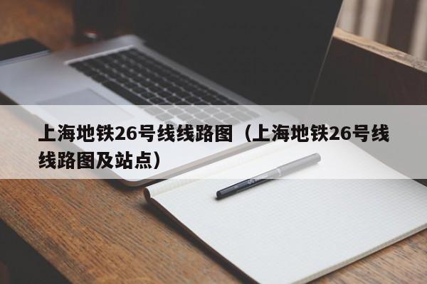 上海地铁26号线线路图（上海地铁26号线线路图及站点）