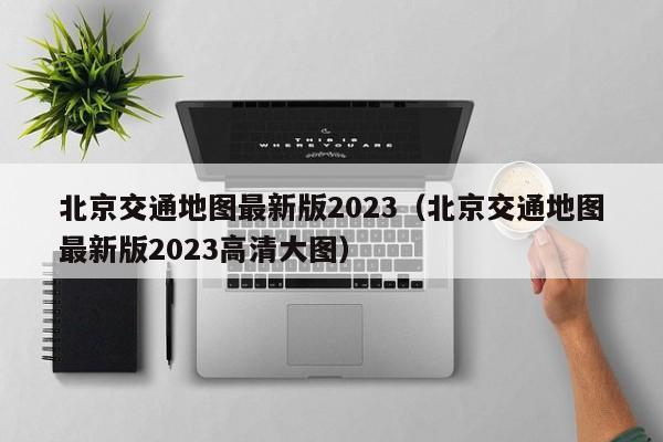 北京交通地图最新版2023（北京交通地图最新版2023高清大图）