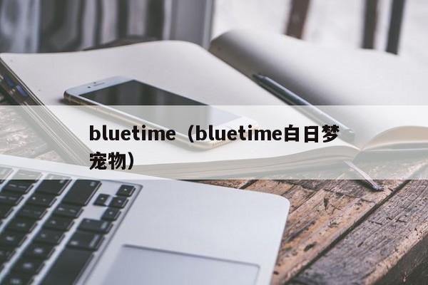 bluetime（bluetime白日梦宠物）