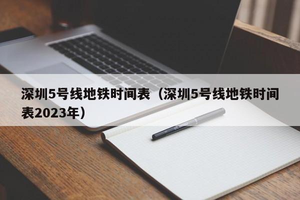 深圳5号线地铁时间表（深圳5号线地铁时间表2023年）