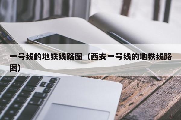 一号线的地铁线路图（西安一号线的地铁线路图）