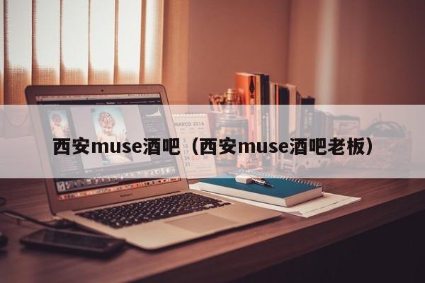 西安muse酒吧（西安muse酒吧老板）