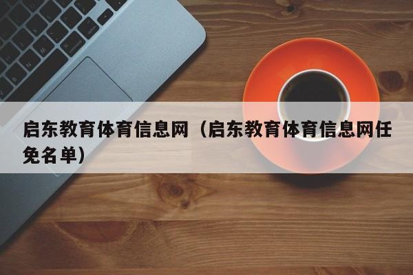 启东教育体育信息网（启东教育体育信息网任免名单）