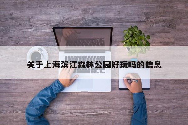 关于上海滨江森林公园好玩吗的信息