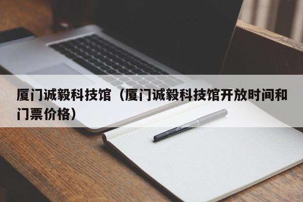 厦门诚毅科技馆（厦门诚毅科技馆开放时间和门票价格）