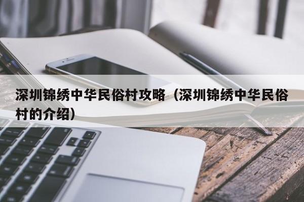 深圳锦绣中华民俗村攻略（深圳锦绣中华民俗村的介绍）