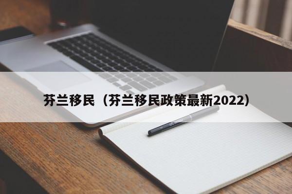 芬兰移民（芬兰移民政策最新2022）