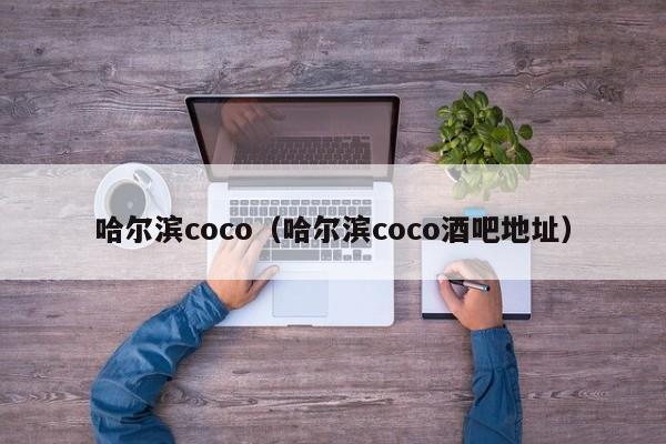 哈尔滨coco（哈尔滨coco酒吧地址）