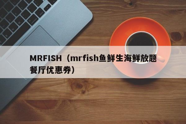 MRFISH（mrfish鱼鲜生海鲜放题餐厅优惠券）