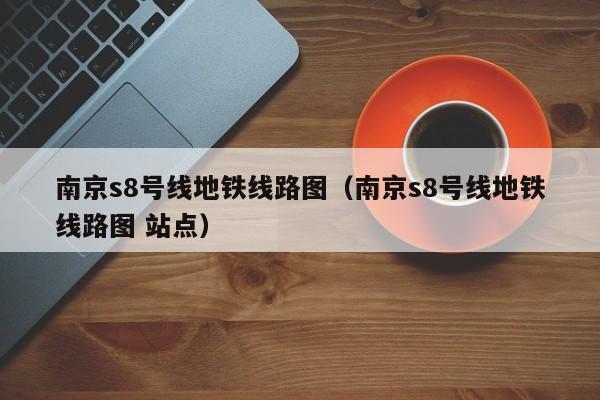 南京s8号线地铁线路图（南京s8号线地铁线路图 站点）