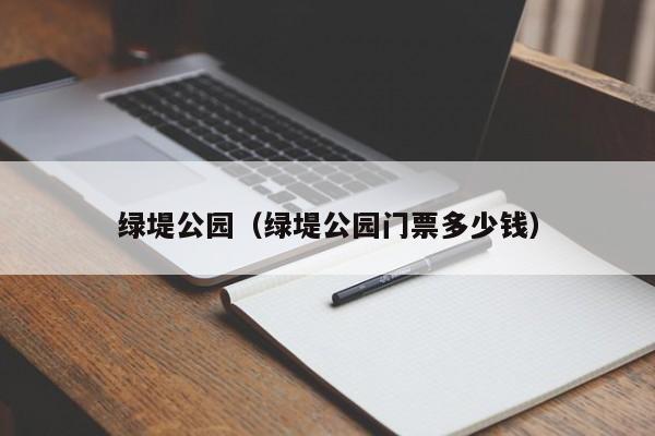 绿堤公园（绿堤公园门票多少钱）