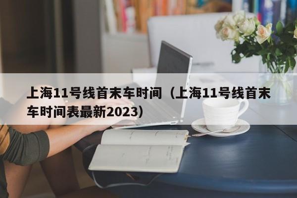 上海11号线首末车时间（上海11号线首末车时间表最新2023）