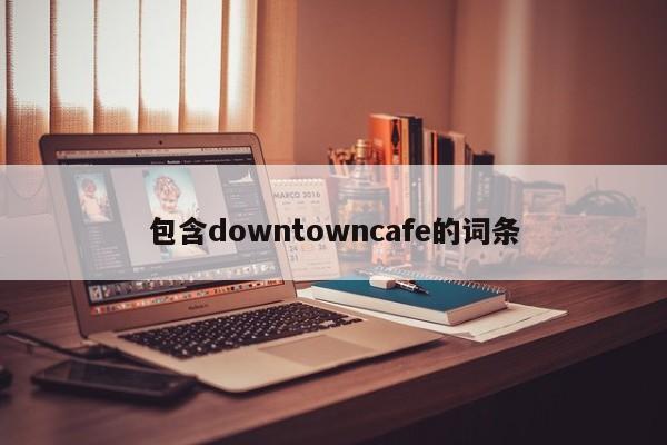 包含downtowncafe的词条