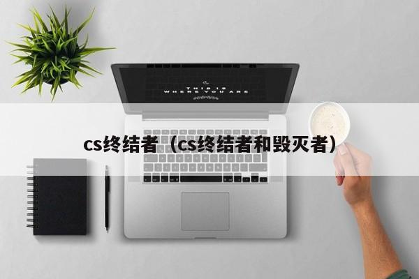 cs终结者（cs终结者和毁灭者）