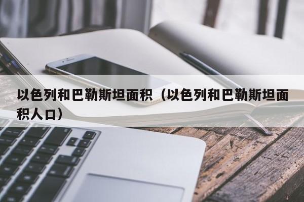 以色列和巴勒斯坦面积（以色列和巴勒斯坦面积人口）