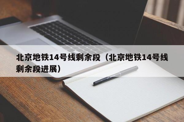 北京地铁14号线剩余段（北京地铁14号线剩余段进展）