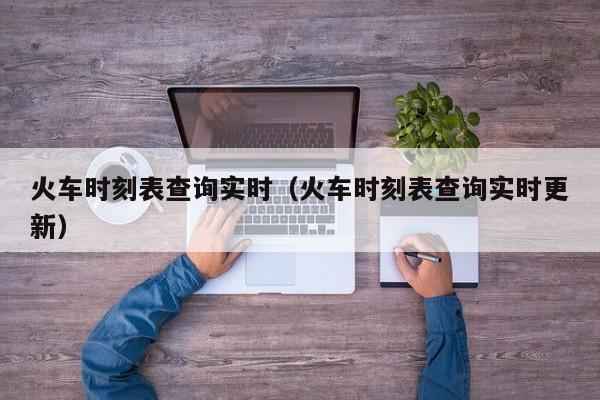 火车时刻表查询实时（火车时刻表查询实时更新）