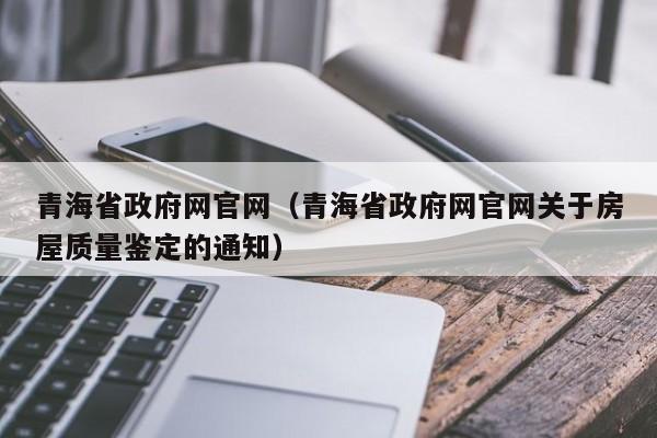 青海省政府网官网（青海省政府网官网关于房屋质量鉴定的通知）