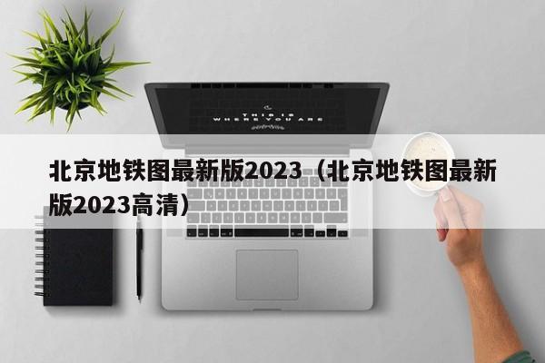 北京地铁图最新版2023（北京地铁图最新版2023高清）