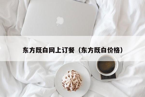 东方既白网上订餐（东方既白价格）