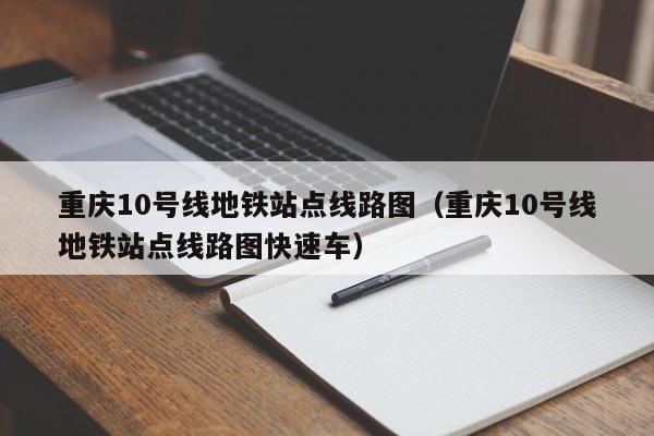 重庆10号线地铁站点线路图（重庆10号线地铁站点线路图快速车）