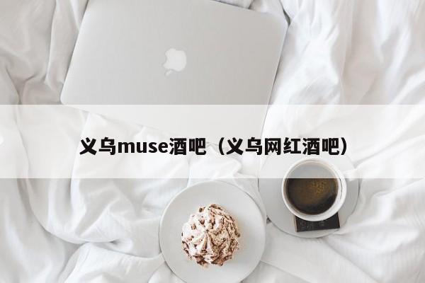 义乌muse酒吧（义乌网红酒吧）