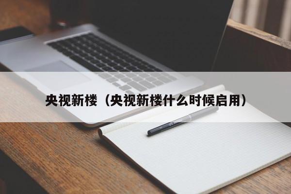 央视新楼（央视新楼什么时候启用）