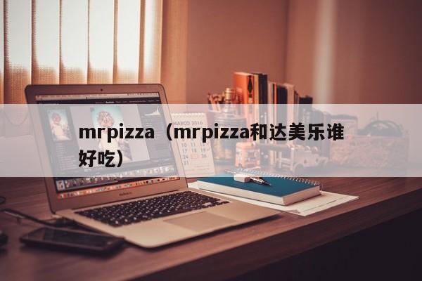 mrpizza（mrpizza和达美乐谁好吃）