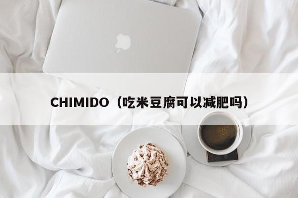 CHIMIDO（吃米豆腐可以减肥吗）