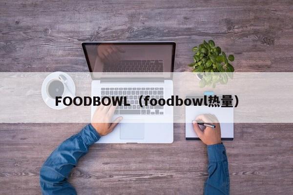 FOODBOWL（foodbowl热量）