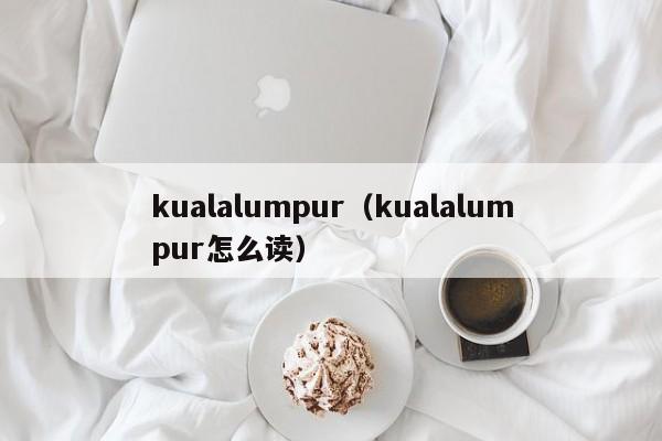 kualalumpur（kualalumpur怎么读）