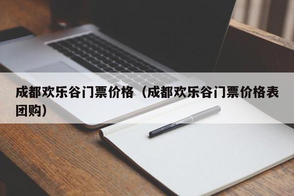 成都欢乐谷门票价格（成都欢乐谷门票价格表团购）