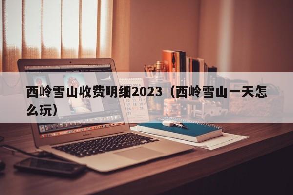 西岭雪山收费明细2023（西岭雪山一天怎么玩）