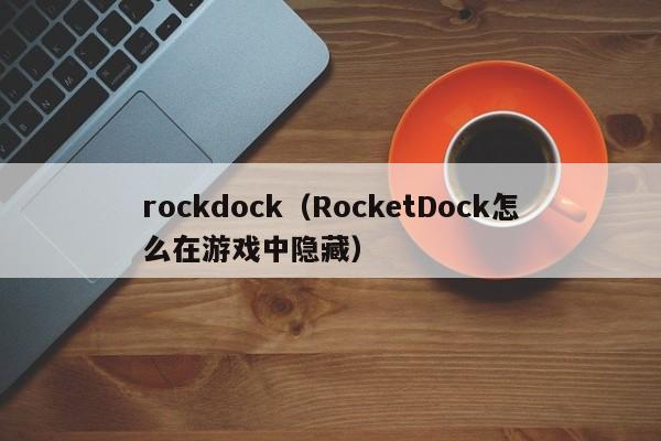 rockdock（RocketDock怎么在游戏中隐藏）