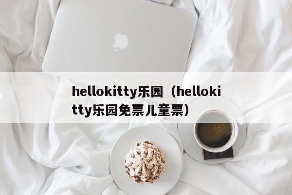 hellokitty乐园（hellokitty乐园免票儿童票）