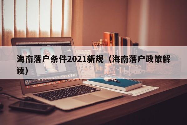 海南落户条件2021新规（海南落户政策解读）