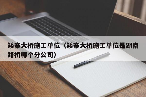 矮寨大桥施工单位（矮寨大桥施工单位是湖南路桥哪个分公司）