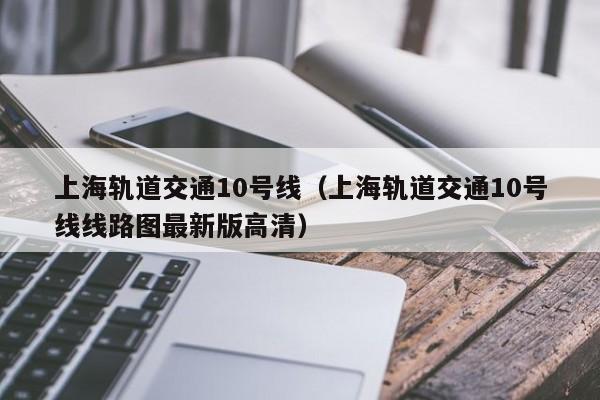 上海轨道交通10号线（上海轨道交通10号线线路图最新版高清）