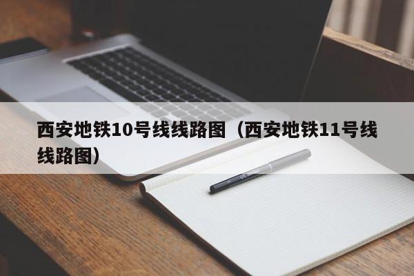 西安地铁10号线线路图（西安地铁11号线线路图）