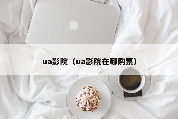 ua影院（ua影院在哪购票）