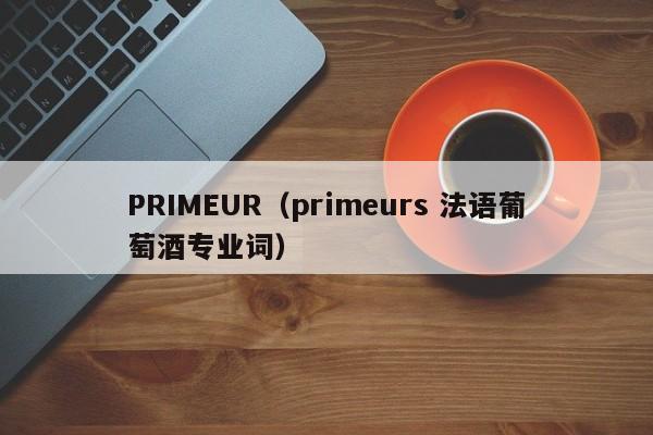 PRIMEUR（primeurs 法语葡萄酒专业词）