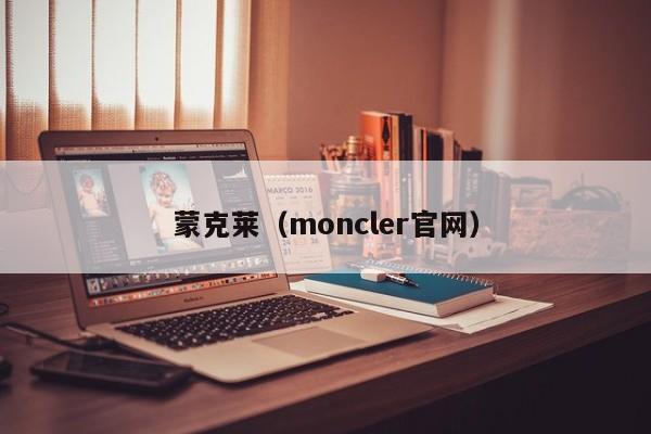 蒙克莱（moncler官网）