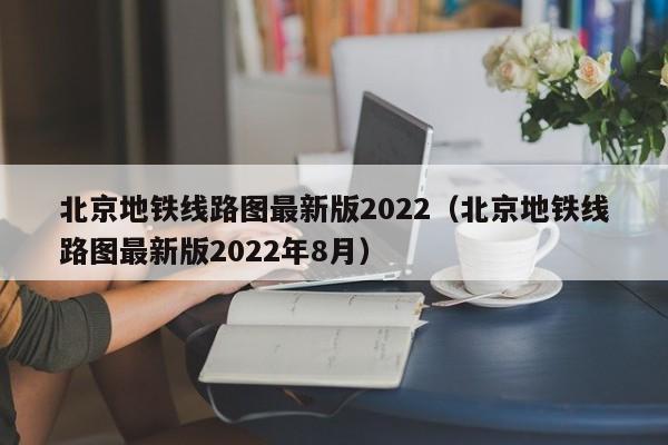 北京地铁线路图最新版2022（北京地铁线路图最新版2022年8月）