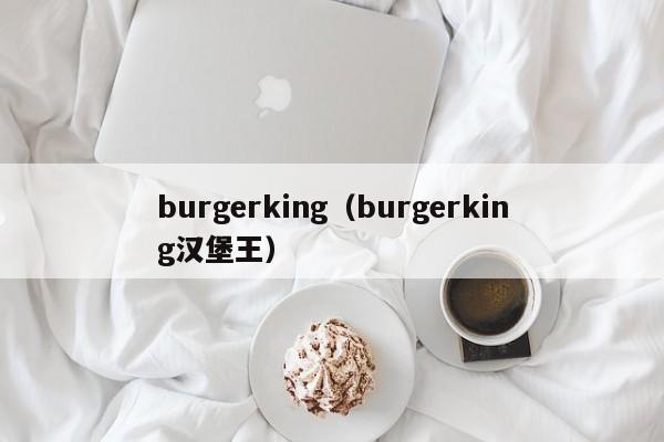 burgerking（burgerking汉堡王）