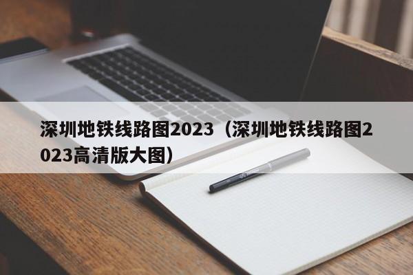 深圳地铁线路图2023（深圳地铁线路图2023高清版大图）