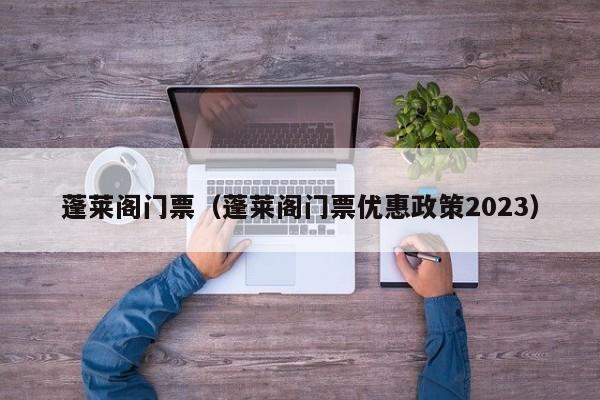 蓬莱阁门票（蓬莱阁门票优惠政策2023）