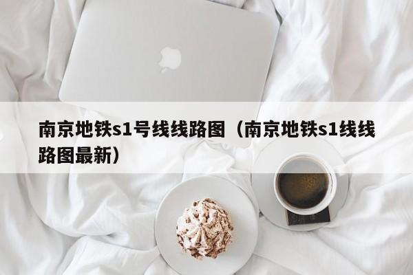 南京地铁s1号线线路图（南京地铁s1线线路图最新）